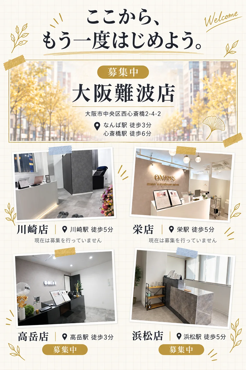 ここから、 / もう一度はじめよう。／募集中／大阪難波店／大阪市中央区西心斎橋2-4-2／なんば駅 徒歩3分 / 心斎橋駅 徒歩6分／川崎店 / 川崎駅 徒歩5分 / 現在は募集を行っていません／栄店 / 栄駅 徒歩5分 / 現在は募集を行っていません／高岳店 / 高岳駅 徒歩3分 / 募集中／浜松店 / 浜松駅 徒歩5分 / 募集中